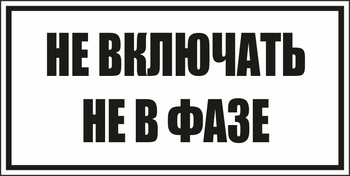 B101не включать! не в фазе (пластик, 250х140 мм) - Знаки безопасности - Вспомогательные таблички - Магазин охраны труда и техники безопасности stroiplakat.ru